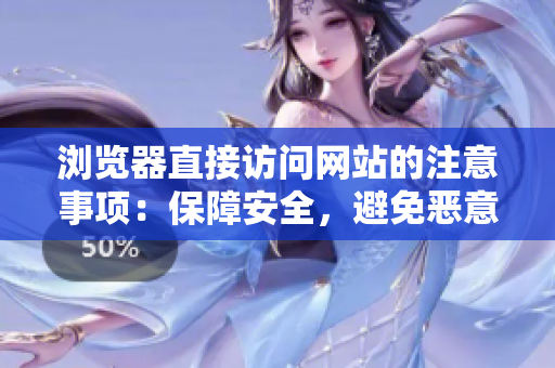 瀏覽器直接訪問網(wǎng)站的注意事項(xiàng)：保障安全，避免惡意網(wǎng)站和網(wǎng)絡(luò)釣魚攻擊
