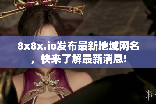 8x8x.io發(fā)布最新地域網(wǎng)名，快來了解最新消息!