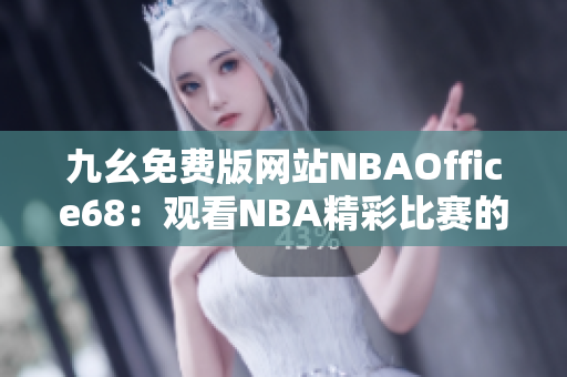 九幺免費版網(wǎng)站NBAOffice68：觀看NBA精彩比賽的最佳選擇