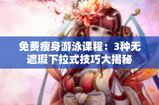 免費(fèi)瘦身游泳課程：3種無(wú)遮瑕下拉式技巧大揭秘