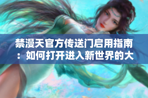 禁漫天官方傳送門啟用指南：如何打開(kāi)進(jìn)入新世界的大門