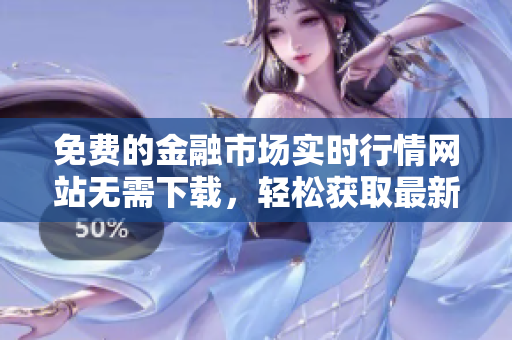 免費的金融市場實時行情網(wǎng)站無需下載，輕松獲取最新資訊