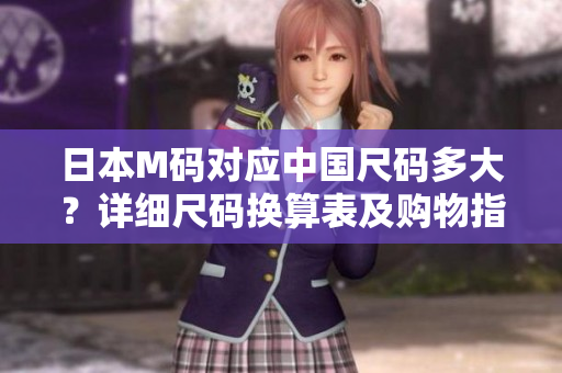 日本M碼對應中國尺碼多大？詳細尺碼換算表及購物指南！