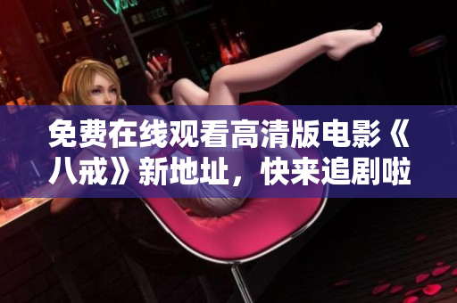 免費(fèi)在線觀看高清版電影《八戒》新地址，快來(lái)追劇啦！