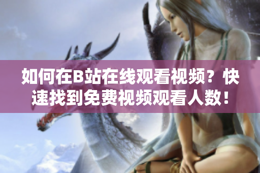 如何在B站在線觀看視頻？快速找到免費(fèi)視頻觀看人數(shù)！