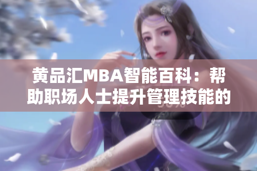 黃品匯MBA智能百科：幫助職場(chǎng)人士提升管理技能的全方位知識(shí)庫(kù)