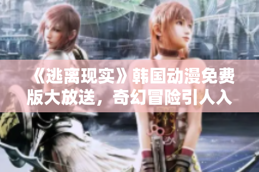 《逃離現(xiàn)實(shí)》韓國(guó)動(dòng)漫免費(fèi)版大放送，奇幻冒險(xiǎn)引人入勝