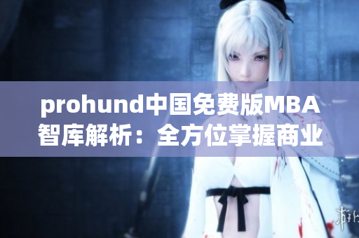 prohund中國(guó)免費(fèi)版MBA智庫(kù)解析：全方位掌握商業(yè)管理技能