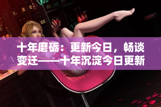 十年磨礪：更新今日，暢談變遷——十年沉淀今日更新