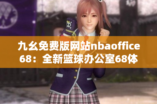九幺免費(fèi)版網(wǎng)站nbaoffice68：全新籃球辦公室68體驗(yàn)免費(fèi)下載