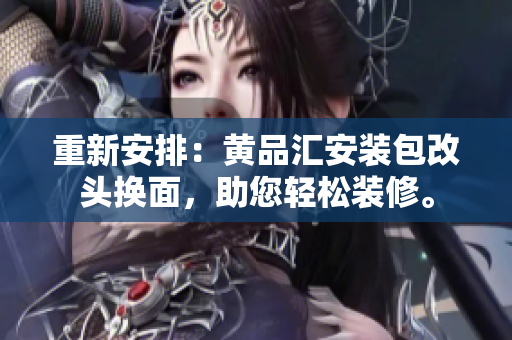 重新安排：黃品匯安裝包改頭換面，助您輕松裝修。