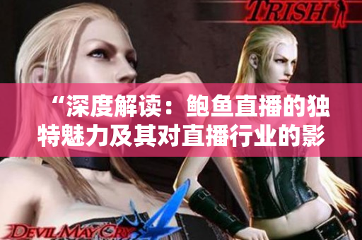 “深度解讀：鮑魚直播的獨(dú)特魅力及其對(duì)直播行業(yè)的影響”