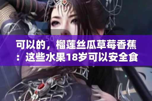可以的，榴蓮絲瓜草莓香蕉：這些水果18歲可以安全食用嗎？
