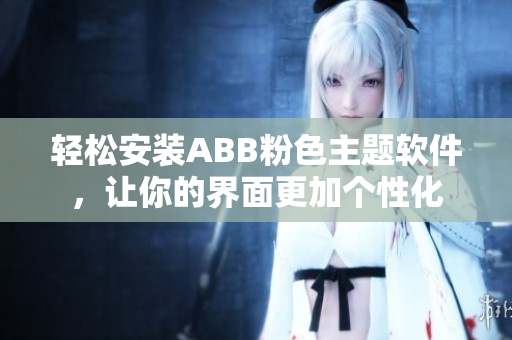 輕松安裝ABB粉色主題軟件，讓你的界面更加個(gè)性化