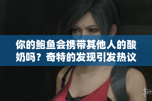 你的鮑魚會(huì)攜帶其他人的酸奶嗎？奇特的發(fā)現(xiàn)引發(fā)熱議