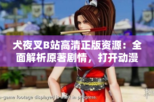 犬夜叉B站高清正版資源：全面解析原著劇情，打開(kāi)動(dòng)漫世界的新視界