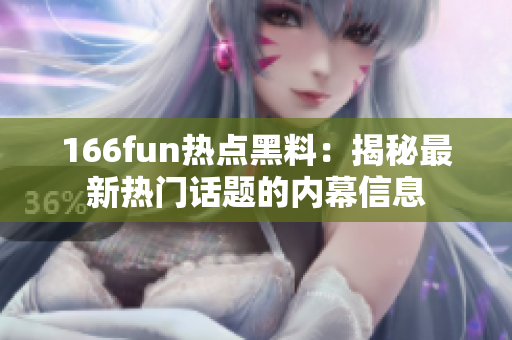 166fun熱點(diǎn)黑料：揭秘最新熱門話題的內(nèi)幕信息