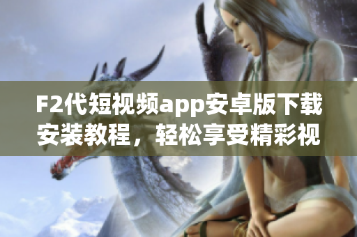 F2代短視頻app安卓版下載安裝教程，輕松享受精彩視頻分享平臺(tái)