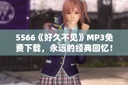 5566《好久不見》MP3免費下載，永遠的經(jīng)典回憶！