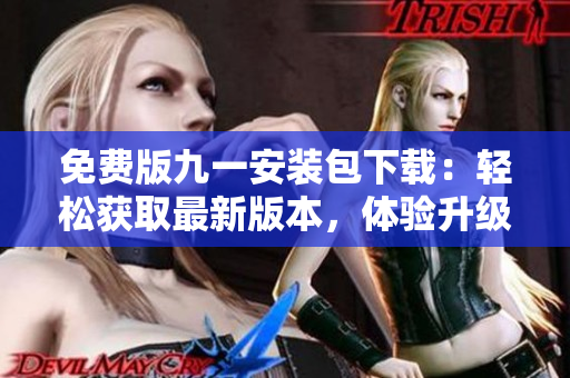 免費版九一安裝包下載：輕松獲取最新版本，體驗升級版功能