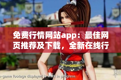 免費行情網(wǎng)站app：最佳網(wǎng)頁推薦及下載，全新在線行情獲取體驗