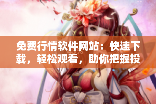 免費(fèi)行情軟件網(wǎng)站：快速下載，輕松觀看，助你把握投資良機(jī)
