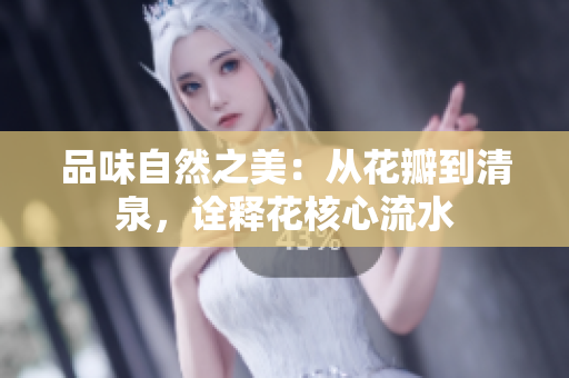 品味自然之美：從花瓣到清泉，詮釋花核心流水