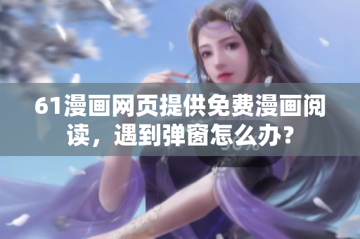 61漫畫網(wǎng)頁提供免費漫畫閱讀，遇到彈窗怎么辦？