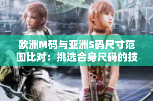 歐洲M碼與亞洲S碼尺寸范圍比對：挑選合身尺碼的技巧