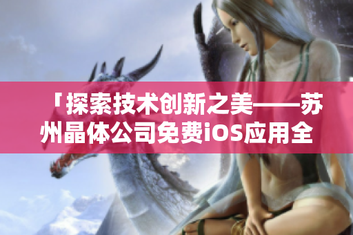 「探索技術(shù)創(chuàng)新之美——蘇州晶體公司免費(fèi)iOS應(yīng)用全面介紹」