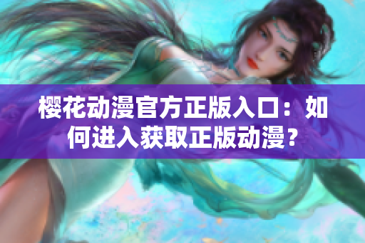櫻花動(dòng)漫官方正版入口：如何進(jìn)入獲取正版動(dòng)漫？