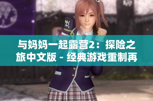 與媽媽一起露營2：探險(xiǎn)之旅中文版 - 經(jīng)典游戲重制再現(xiàn)