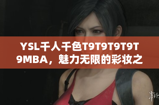 YSL千人千色T9T9T9T9T9MBA，魅力無限的彩妝之旅