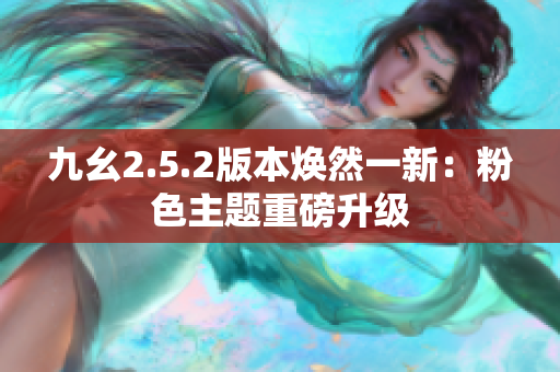 九幺2.5.2版本煥然一新：粉色主題重磅升級(jí)
