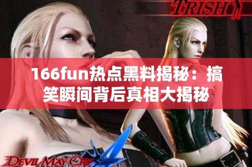 166fun熱點(diǎn)黑料揭秘：搞笑瞬間背后真相大揭秘