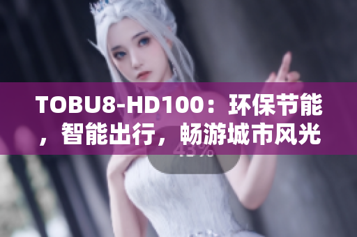 TOBU8-HD100：環(huán)保節(jié)能，智能出行，暢游城市風光