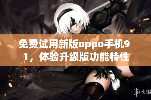 免費試用新版oppo手機9 1，體驗升級版功能特性