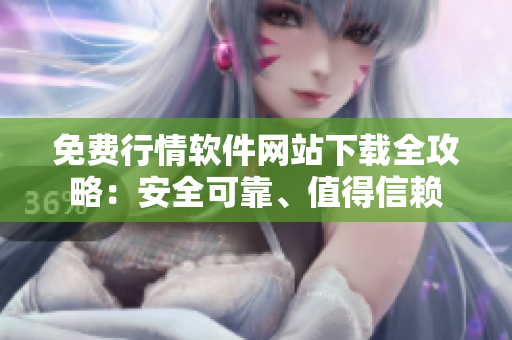 免費(fèi)行情軟件網(wǎng)站下載全攻略：安全可靠、值得信賴