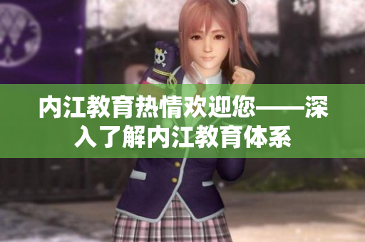 內(nèi)江教育熱情歡迎您——深入了解內(nèi)江教育體系