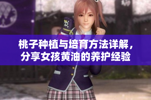 桃子種植與培育方法詳解，分享女孩黃油的養(yǎng)護(hù)經(jīng)驗(yàn)