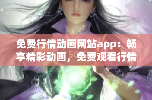 免費(fèi)行情動(dòng)畫(huà)網(wǎng)站app：暢享精彩動(dòng)畫(huà)，免費(fèi)觀看行情信息