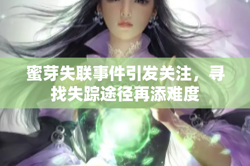 蜜芽失聯(lián)事件引發(fā)關(guān)注，尋找失蹤途徑再添難度