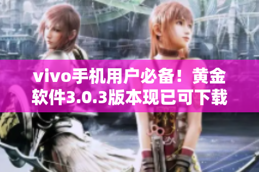 vivo手機(jī)用戶必備！黃金軟件3.0.3版本現(xiàn)已可下載