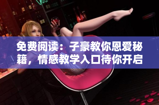 免費(fèi)閱讀：子豪教你恩愛秘籍，情感教學(xué)入口待你開啟