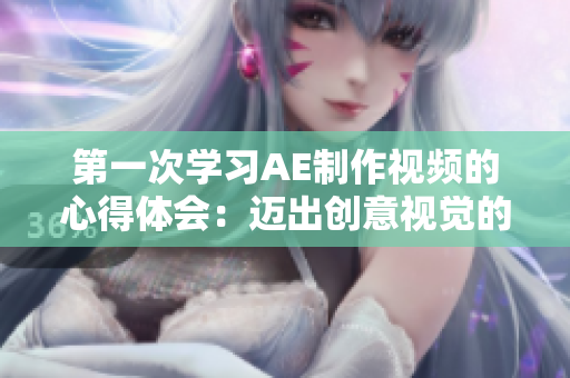 第一次學(xué)習(xí)AE制作視頻的心得體會(huì)：邁出創(chuàng)意視覺的新里程碑