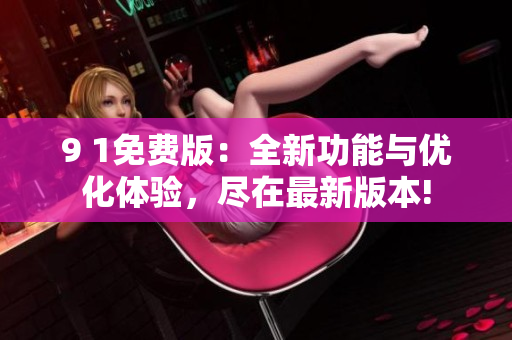 9 1免費(fèi)版：全新功能與優(yōu)化體驗(yàn)，盡在最新版本!