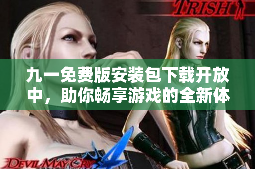 九一免費版安裝包下載開放中，助你暢享游戲的全新體驗