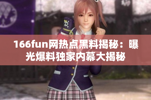 166fun網(wǎng)熱點黑料揭秘：曝光爆料獨家內(nèi)幕大揭秘