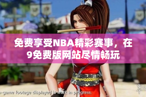 免費享受NBA精彩賽事，在9免費版網站盡情暢玩