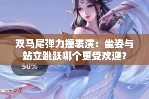 雙馬尾彈力搖表演：坐姿與站立跳躍哪個(gè)更受歡迎？
